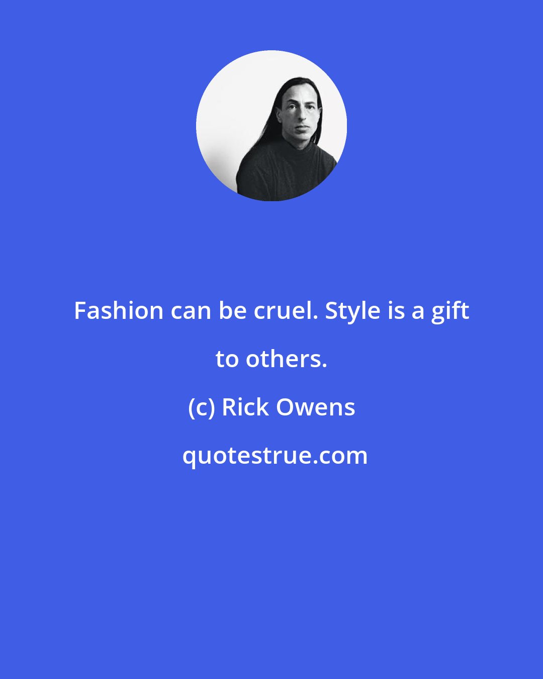 Rick Owens: Fashion can be cruel. Style is a gift to others.