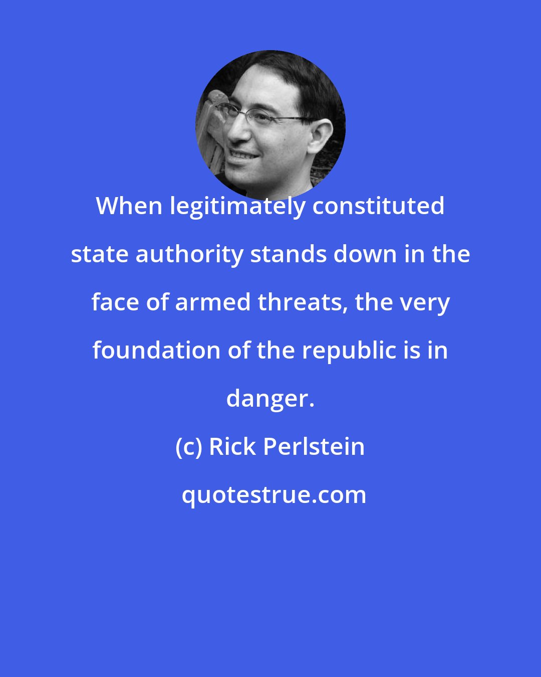 Rick Perlstein: When legitimately constituted state authority stands down in the face of armed threats, the very foundation of the republic is in danger.