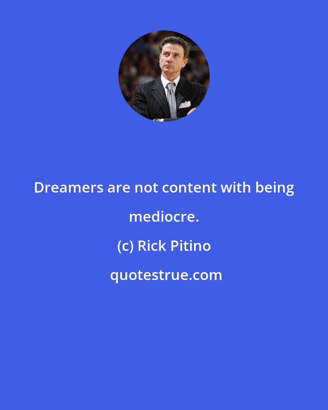 Rick Pitino: Dreamers are not content with being mediocre.