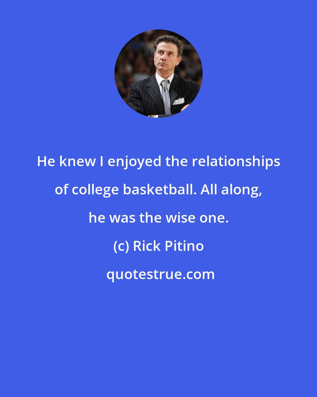 Rick Pitino: He knew I enjoyed the relationships of college basketball. All along, he was the wise one.