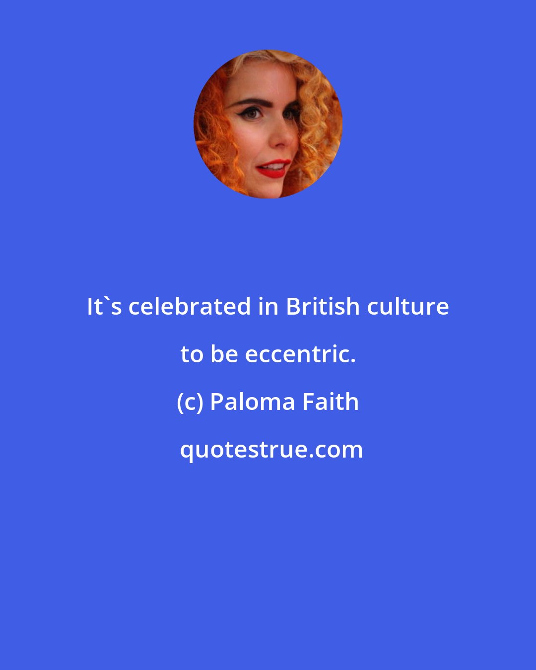 Paloma Faith: It's celebrated in British culture to be eccentric.