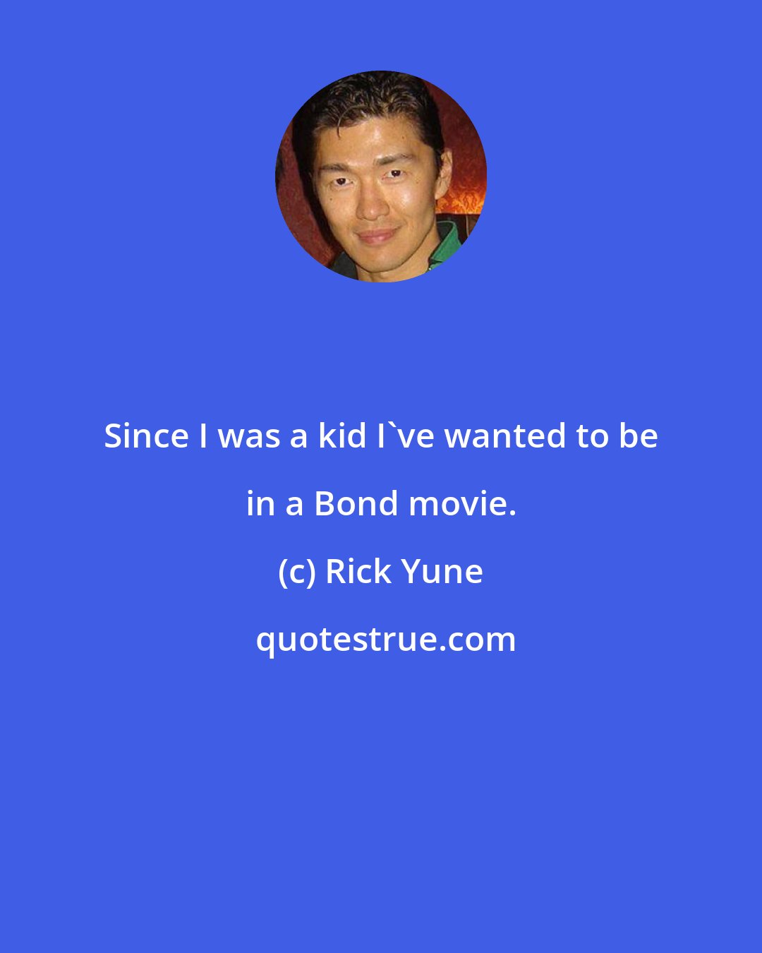 Rick Yune: Since I was a kid I've wanted to be in a Bond movie.