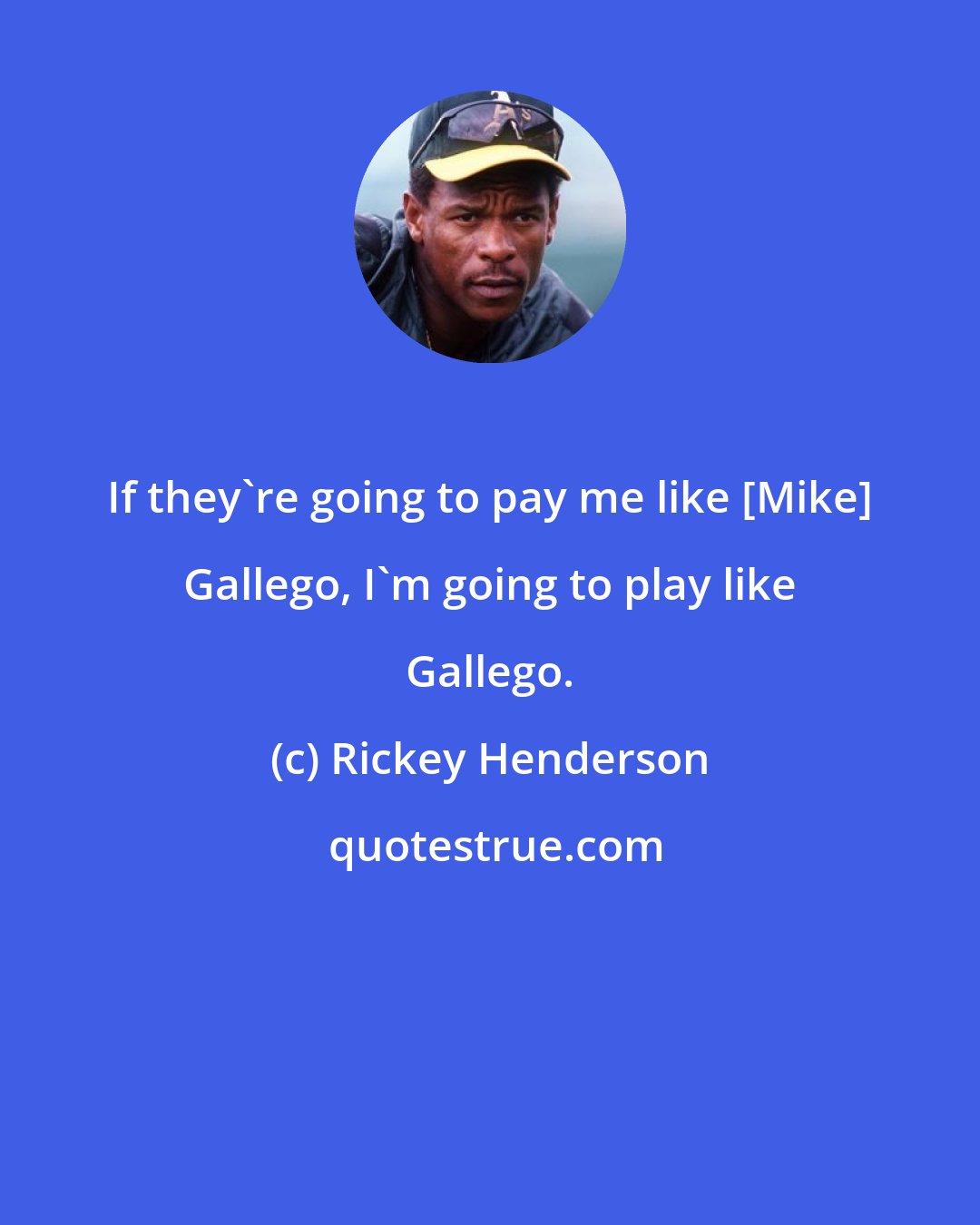 Rickey Henderson: If they're going to pay me like [Mike] Gallego, I'm going to play like Gallego.