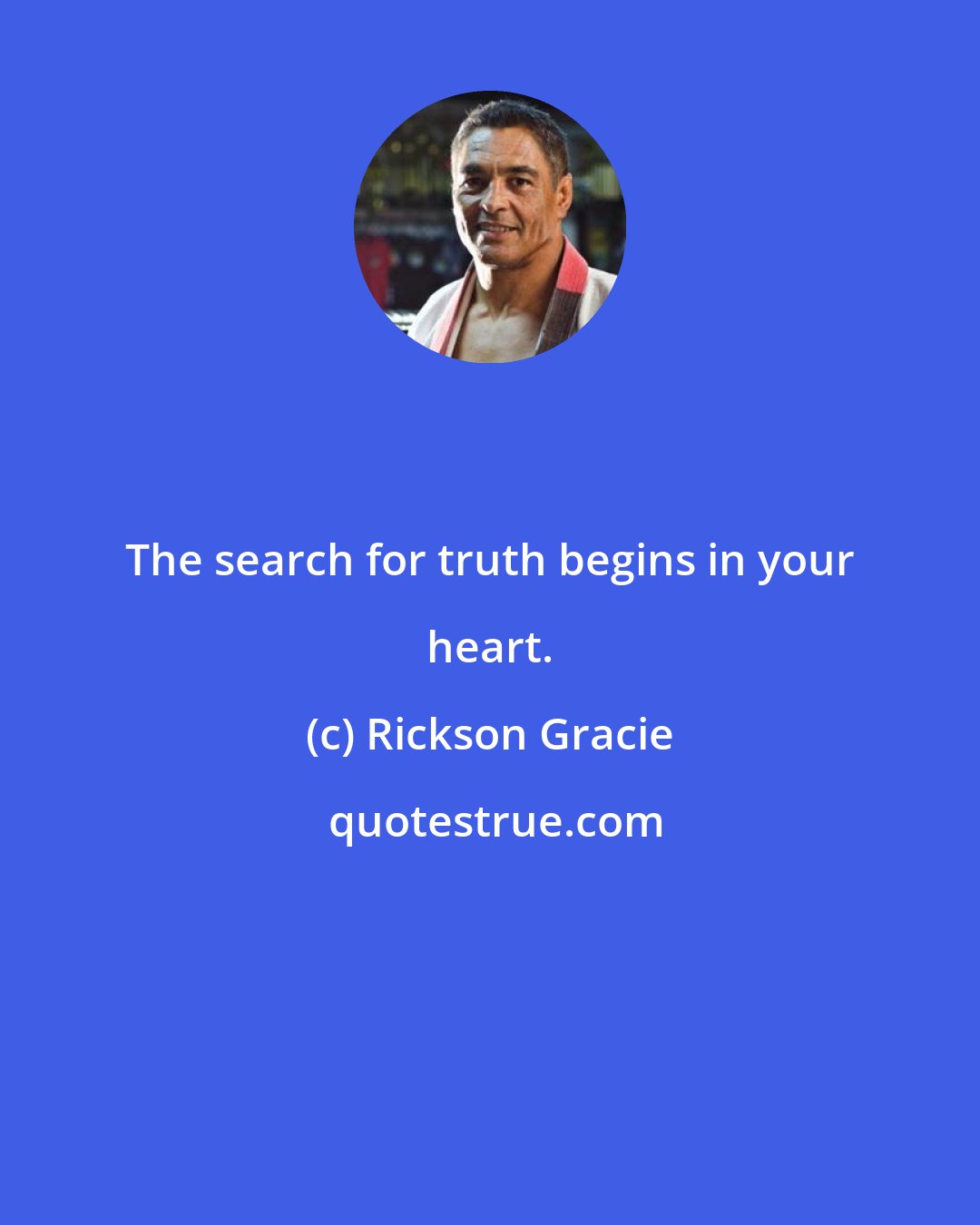 Rickson Gracie: The search for truth begins in your heart.