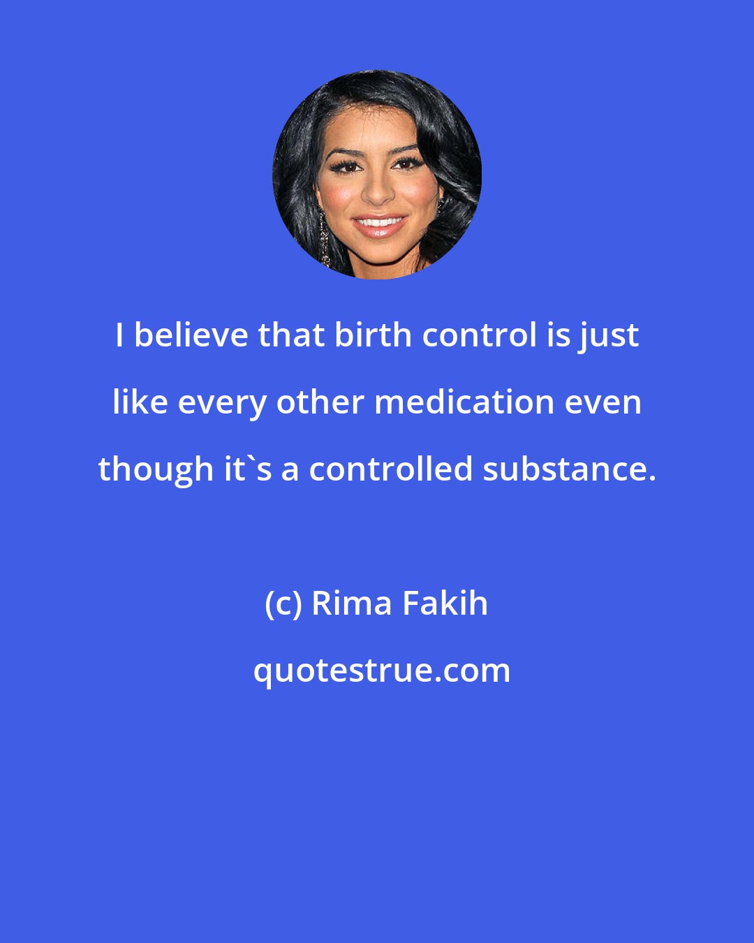 Rima Fakih: I believe that birth control is just like every other medication even though it's a controlled substance.