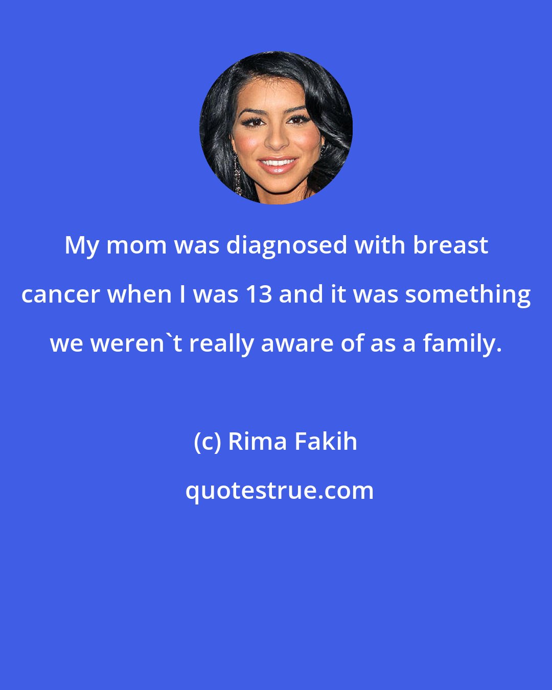Rima Fakih: My mom was diagnosed with breast cancer when I was 13 and it was something we weren't really aware of as a family.