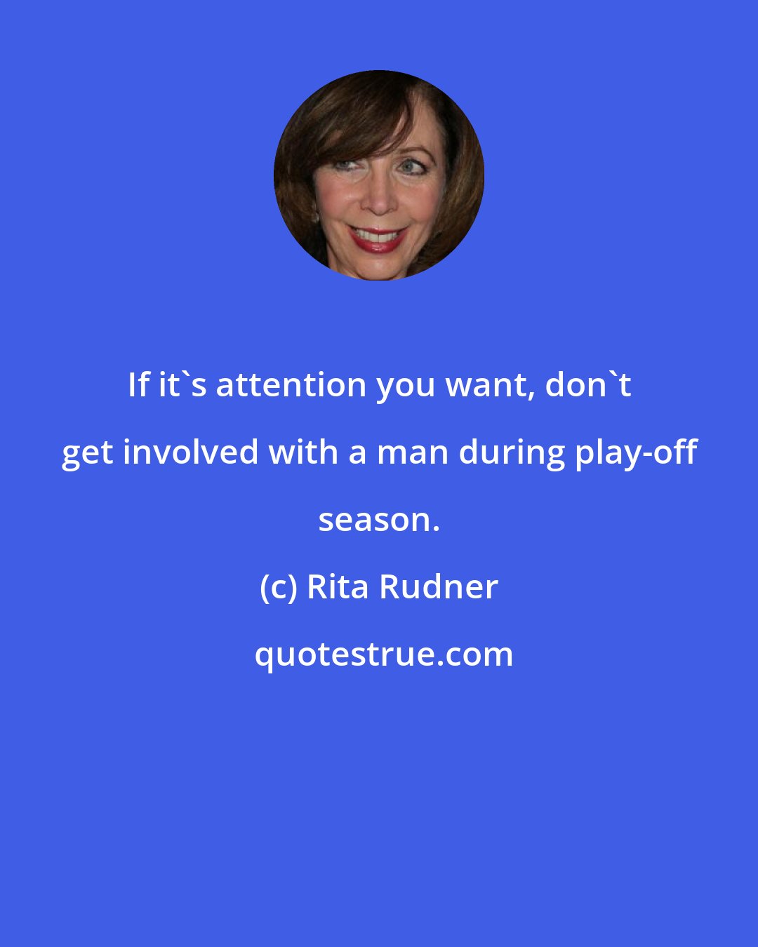 Rita Rudner: If it's attention you want, don't get involved with a man during play-off season.