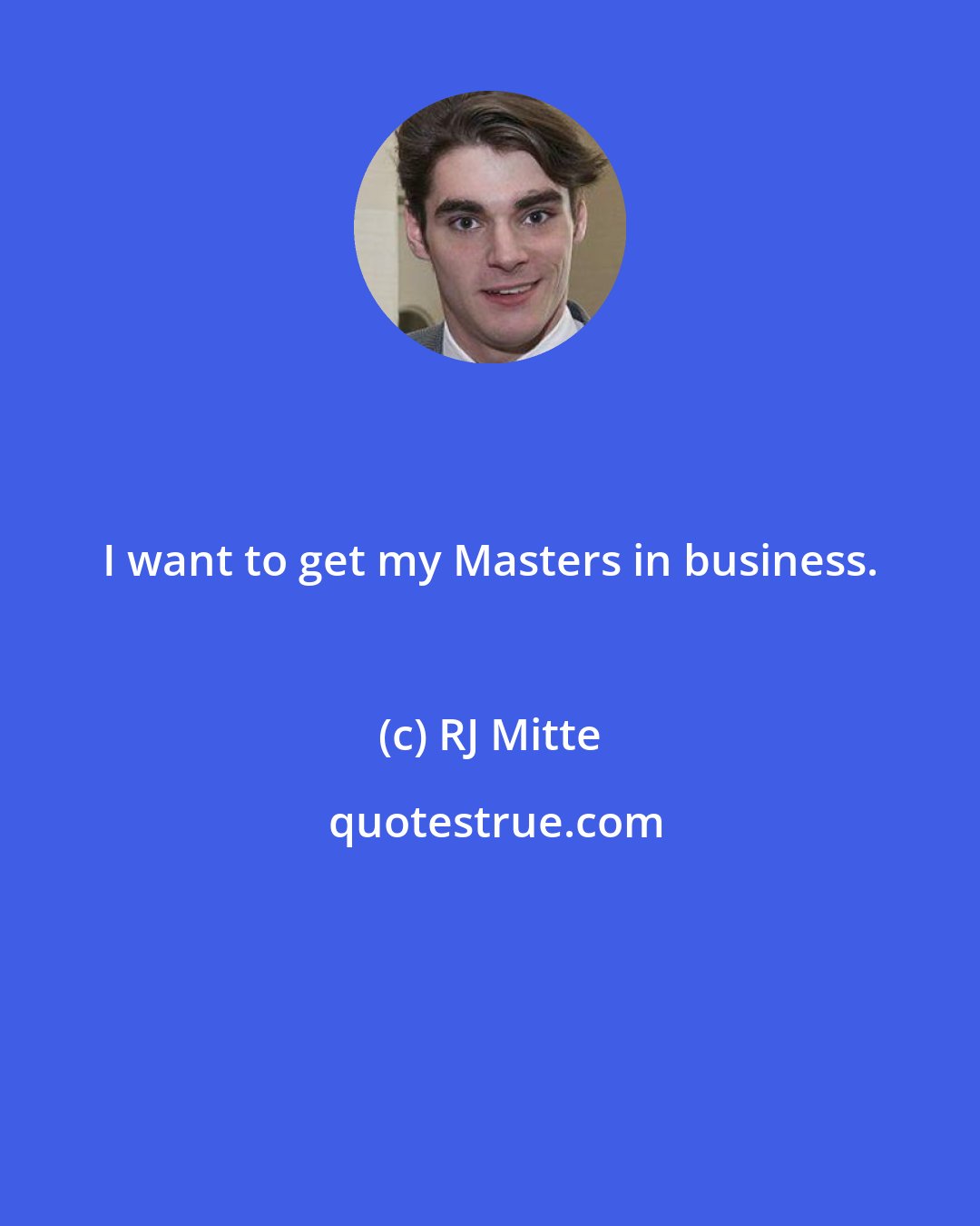 RJ Mitte: I want to get my Masters in business.