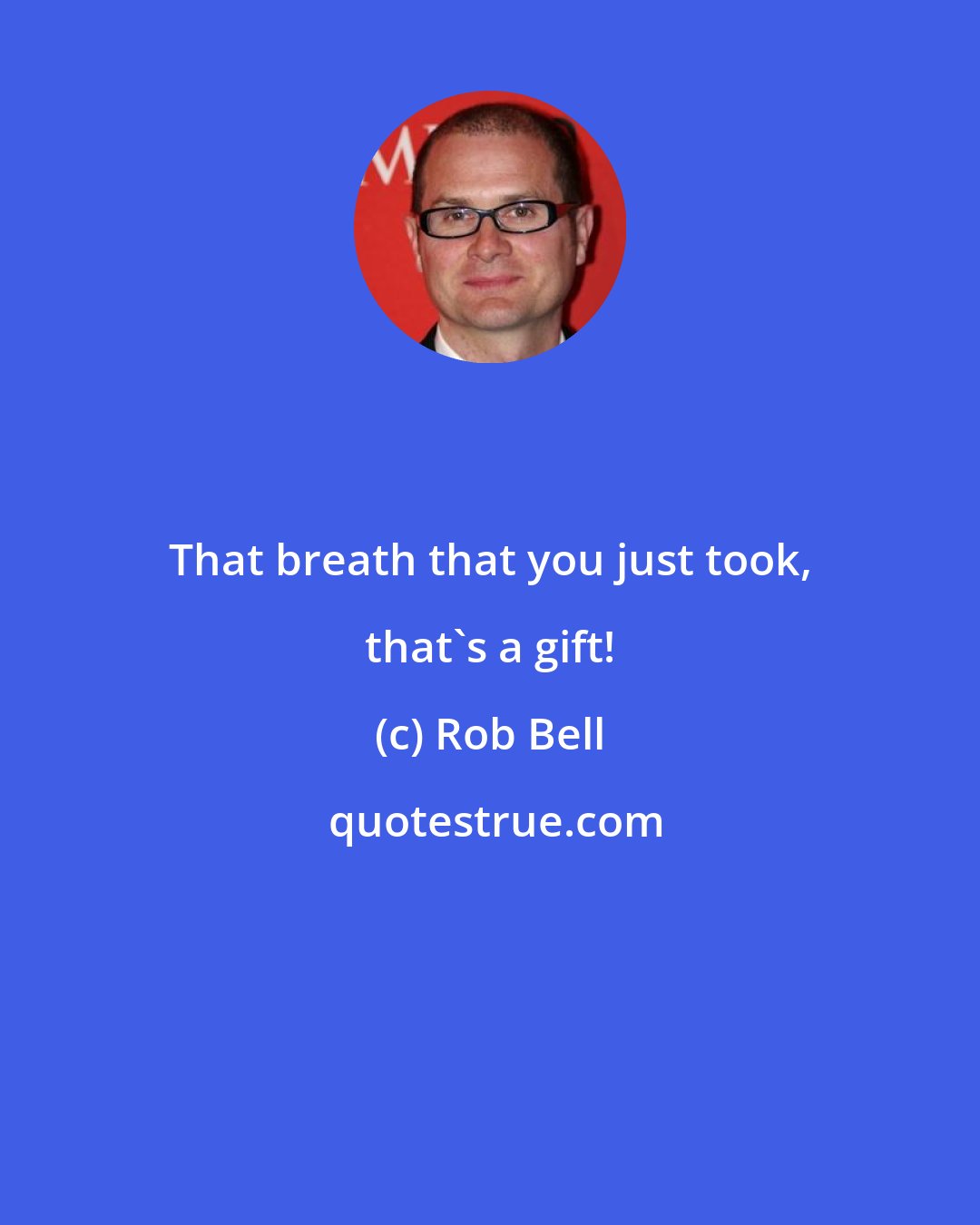 Rob Bell: That breath that you just took, that's a gift!