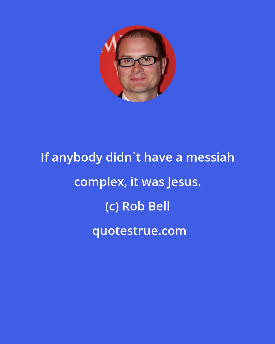 Rob Bell: If anybody didn't have a messiah complex, it was Jesus.