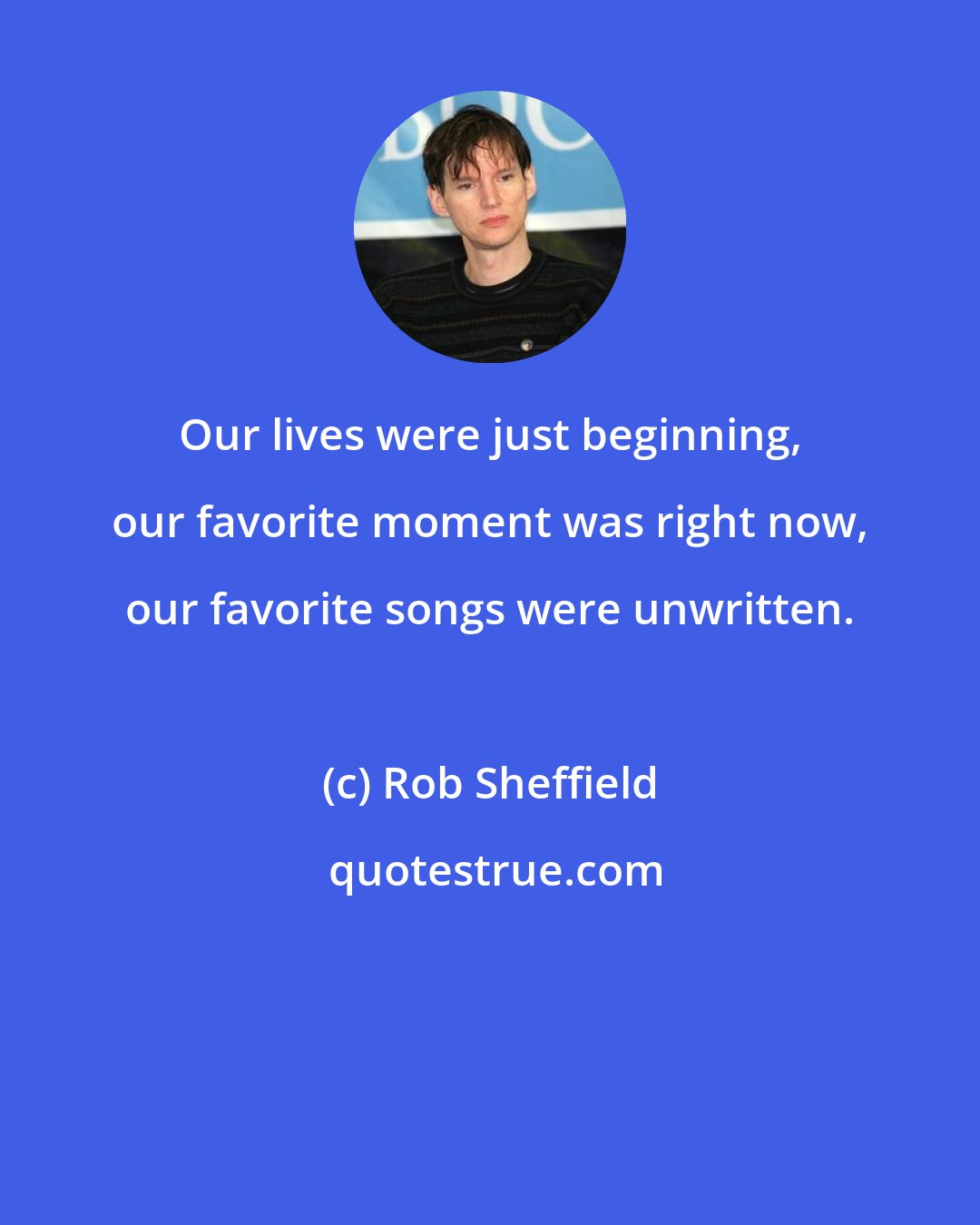 Rob Sheffield: Our lives were just beginning, our favorite moment was right now, our favorite songs were unwritten.