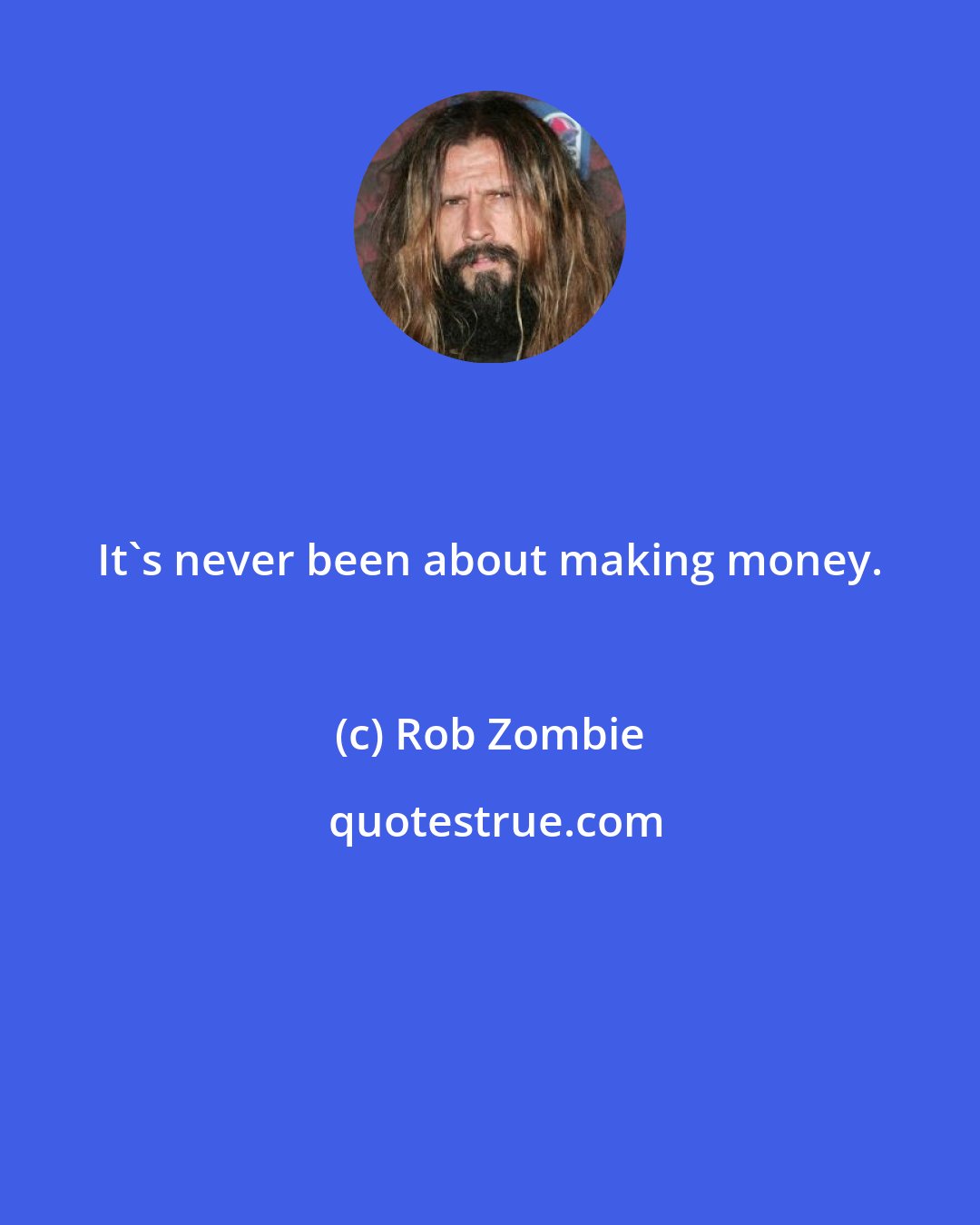 Rob Zombie: It's never been about making money.