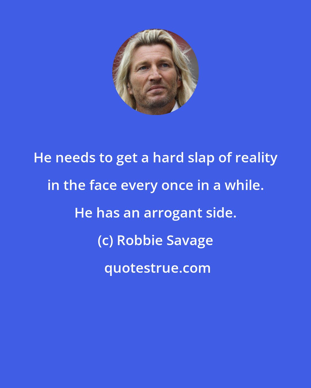 Robbie Savage: He needs to get a hard slap of reality in the face every once in a while. He has an arrogant side.