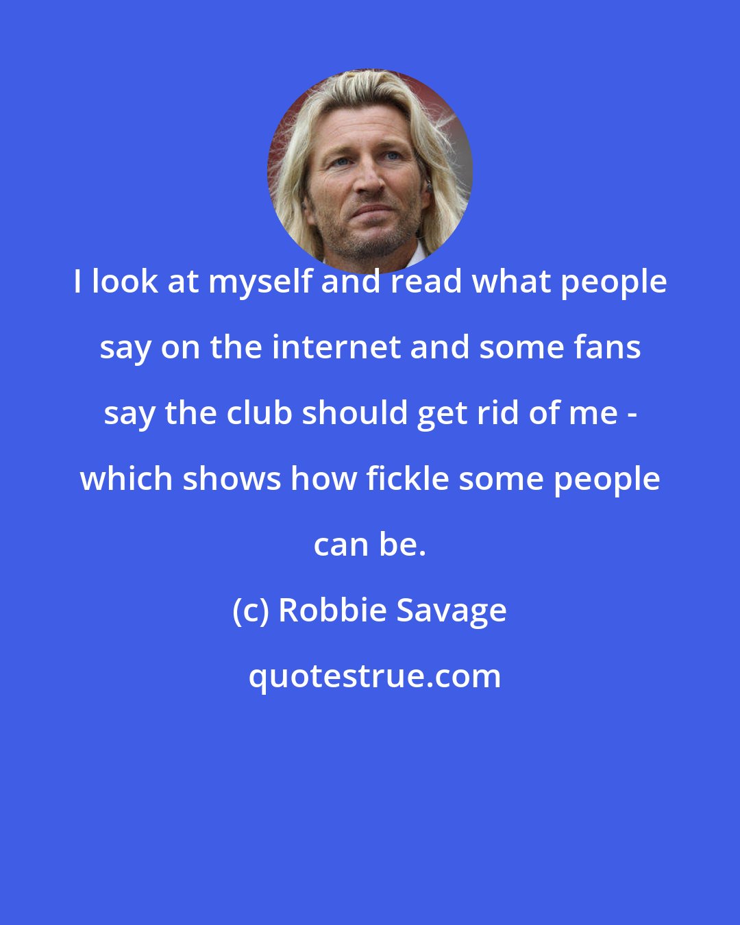 Robbie Savage: I look at myself and read what people say on the internet and some fans say the club should get rid of me - which shows how fickle some people can be.