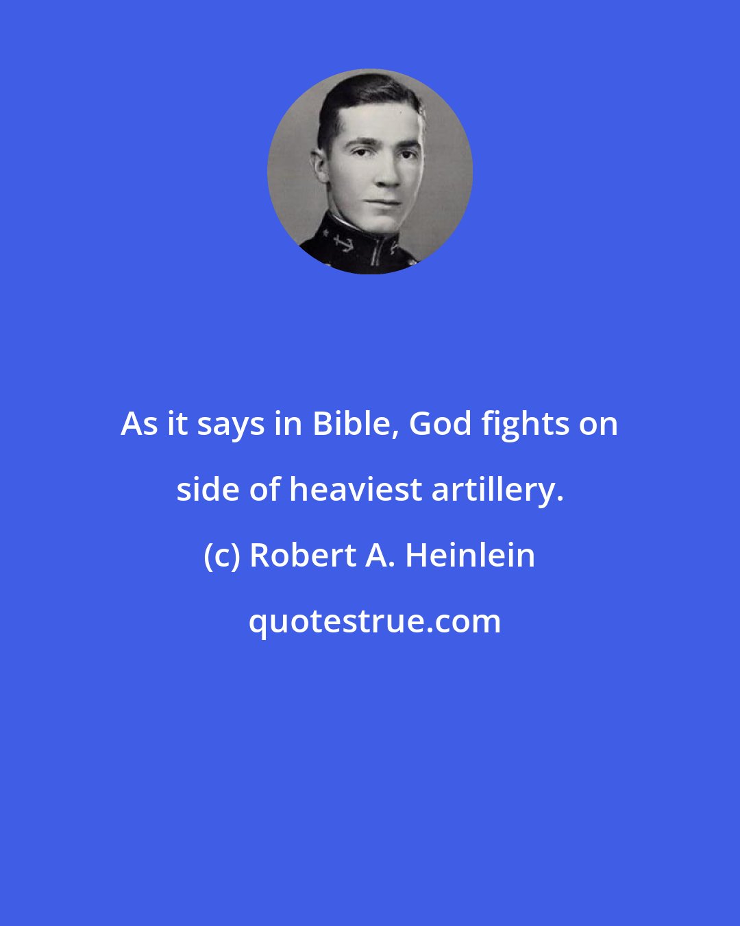 Robert A. Heinlein: As it says in Bible, God fights on side of heaviest artillery.