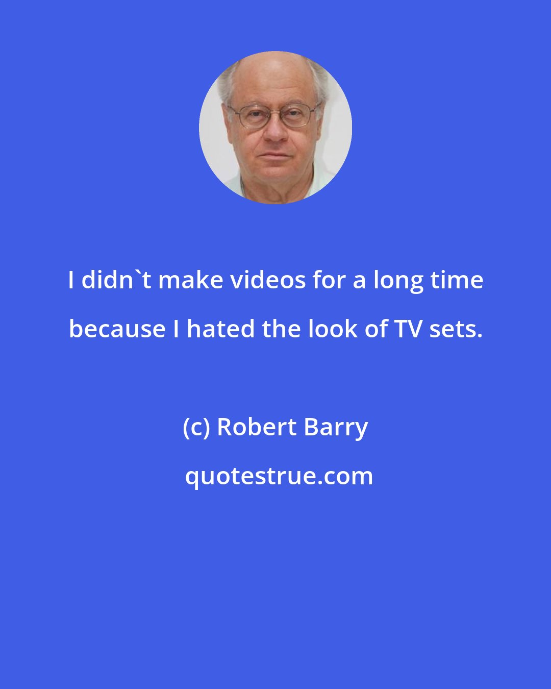 Robert Barry: I didn't make videos for a long time because I hated the look of TV sets.