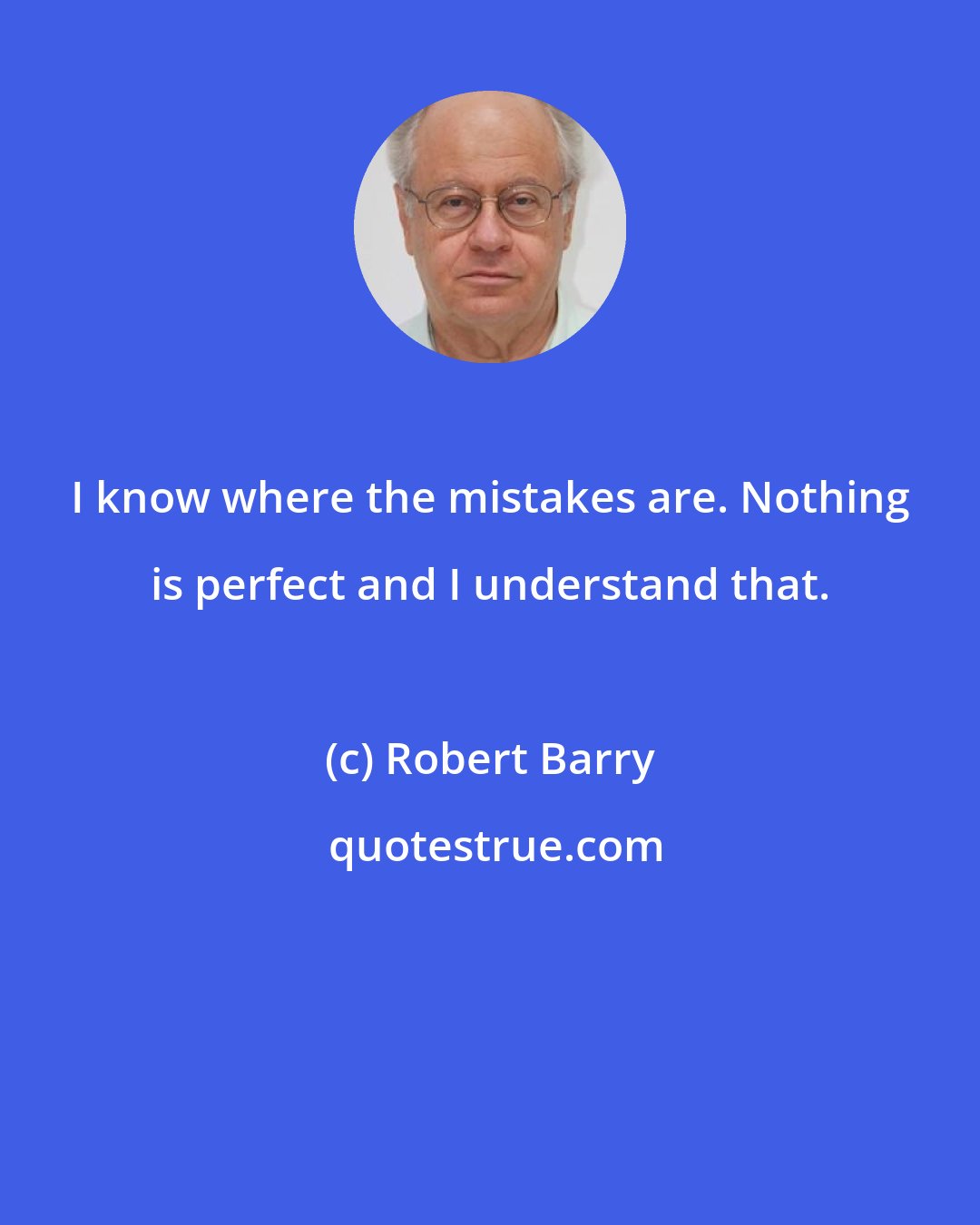 Robert Barry: I know where the mistakes are. Nothing is perfect and I understand that.