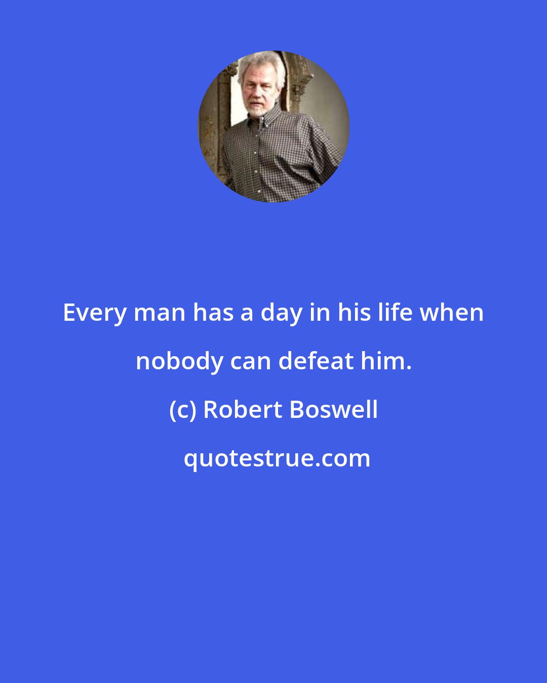 Robert Boswell: Every man has a day in his life when nobody can defeat him.