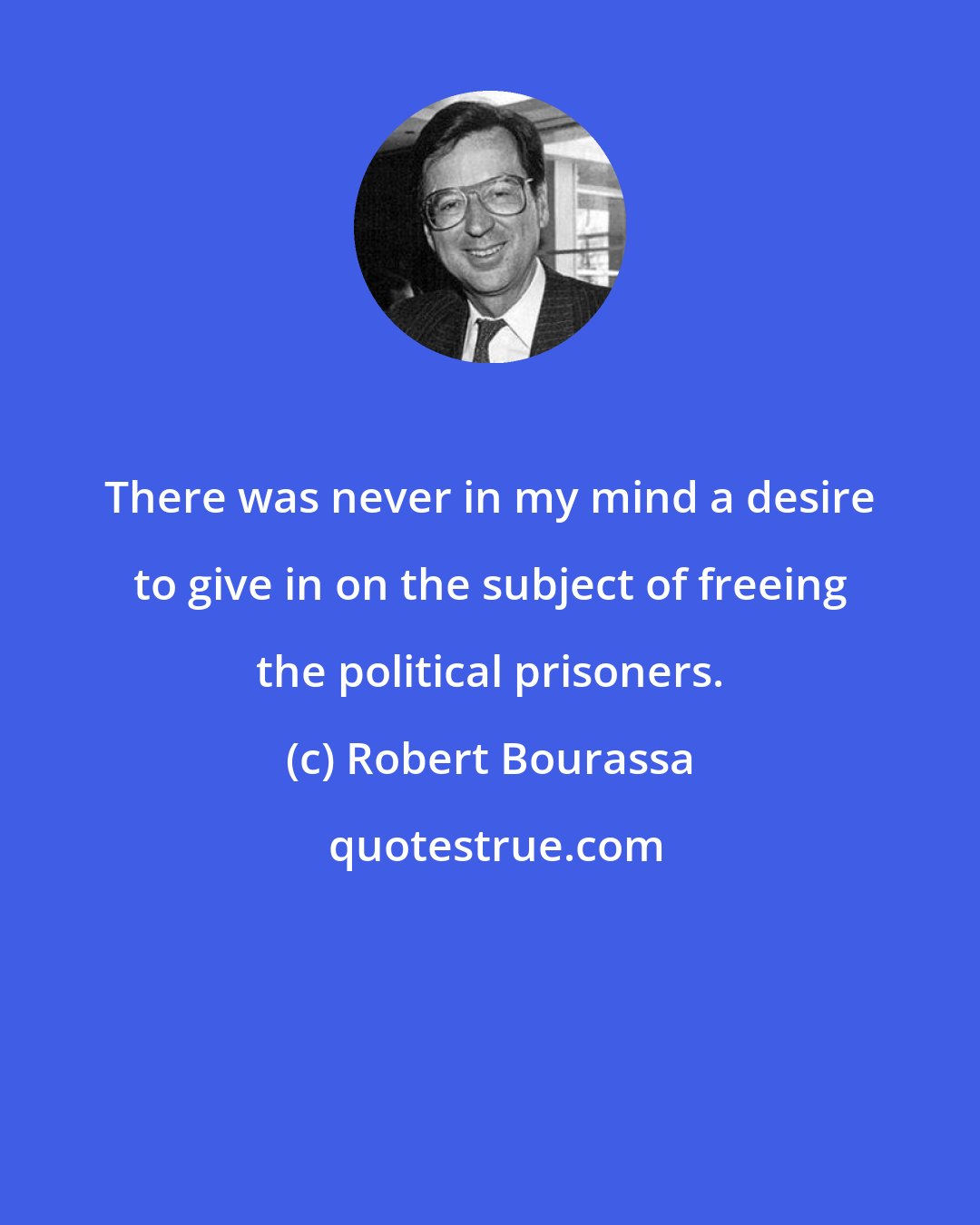 Robert Bourassa: There was never in my mind a desire to give in on the subject of freeing the political prisoners.