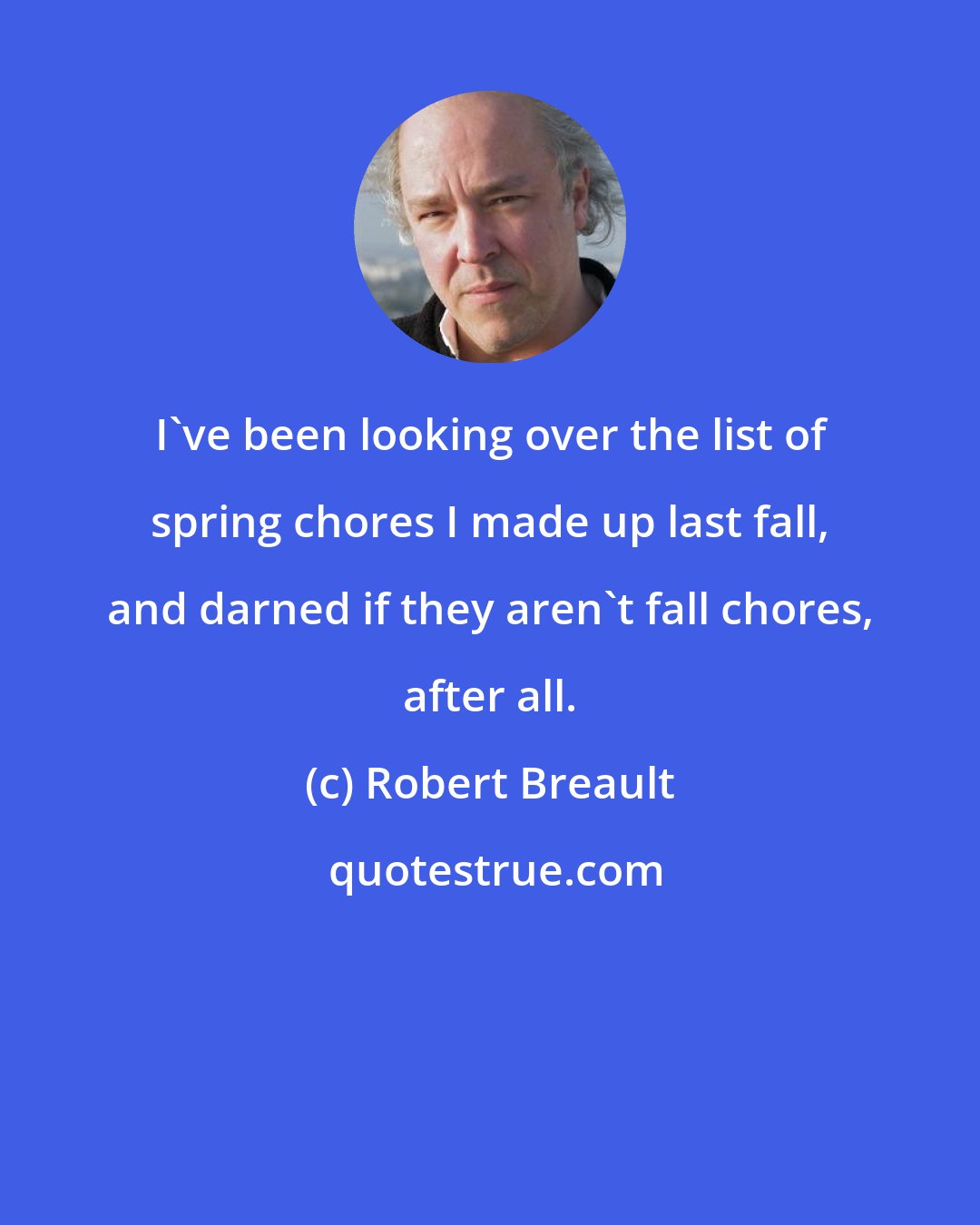 Robert Breault: I've been looking over the list of spring chores I made up last fall, and darned if they aren't fall chores, after all.