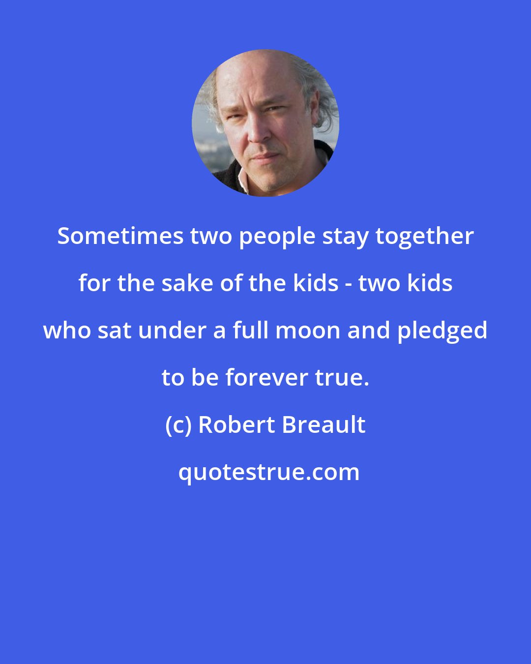 Robert Breault: Sometimes two people stay together for the sake of the kids - two kids who sat under a full moon and pledged to be forever true.