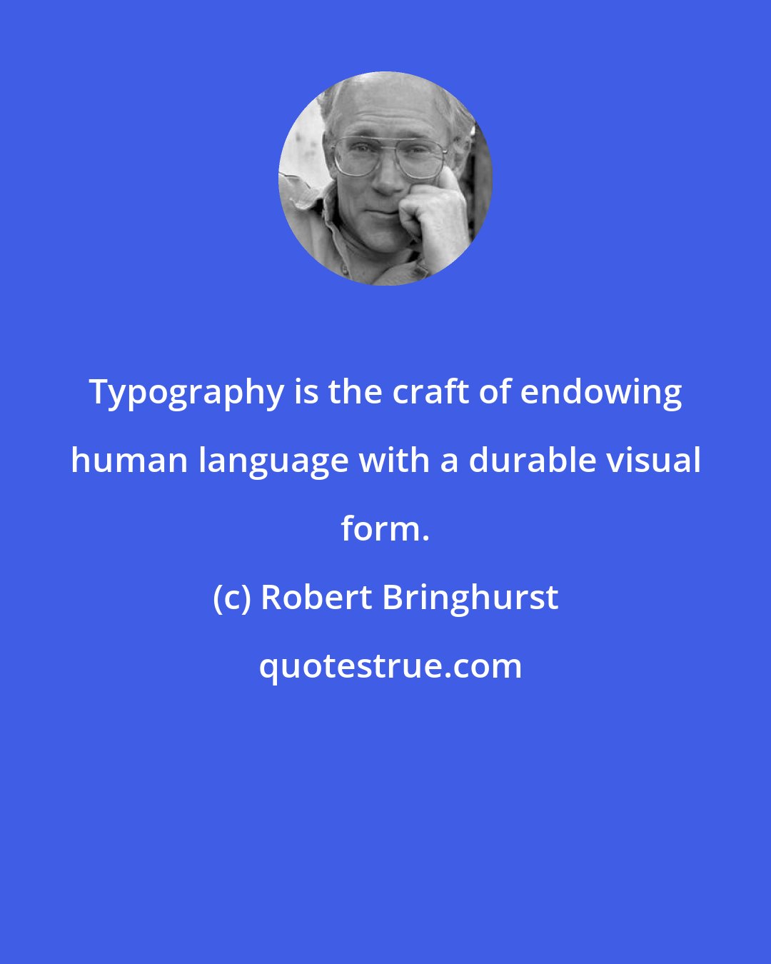 Robert Bringhurst: Typography is the craft of endowing human language with a durable visual form.