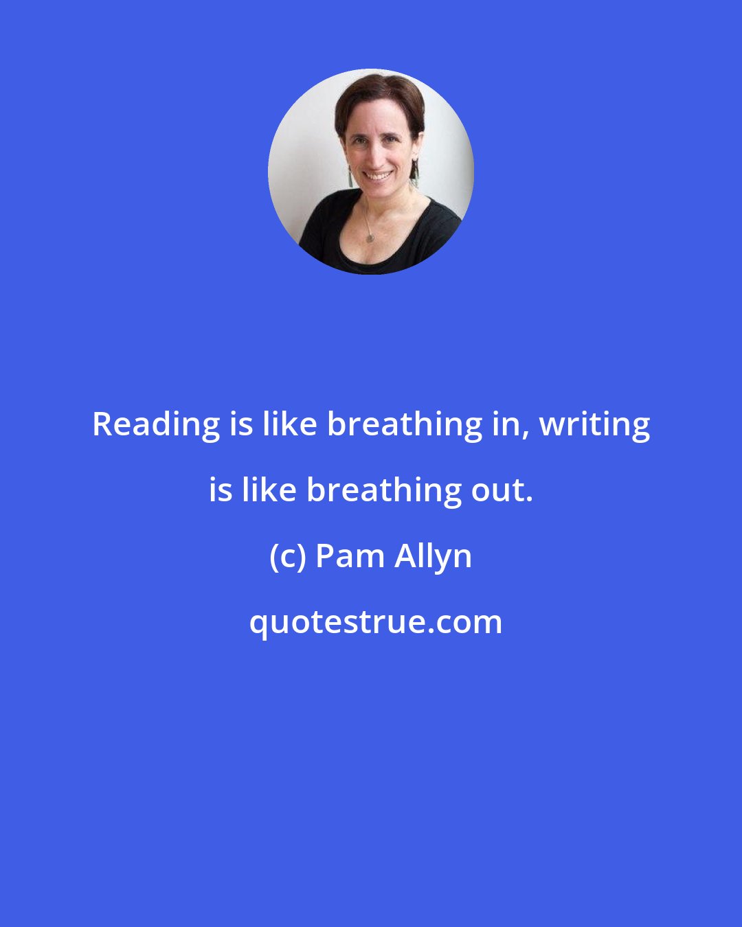 Pam Allyn: Reading is like breathing in, writing is like breathing out.