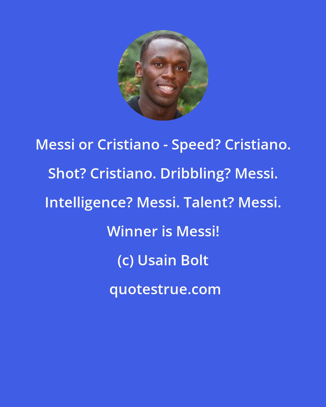 Usain Bolt: Messi or Cristiano - Speed? Cristiano. Shot? Cristiano. Dribbling? Messi. Intelligence? Messi. Talent? Messi. Winner is Messi!
