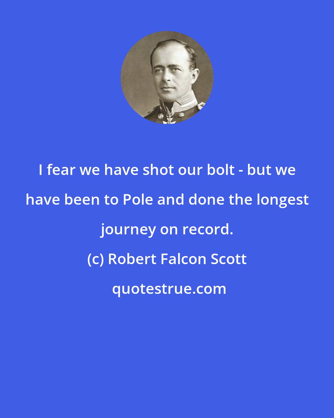 Robert Falcon Scott: I fear we have shot our bolt - but we have been to Pole and done the longest journey on record.