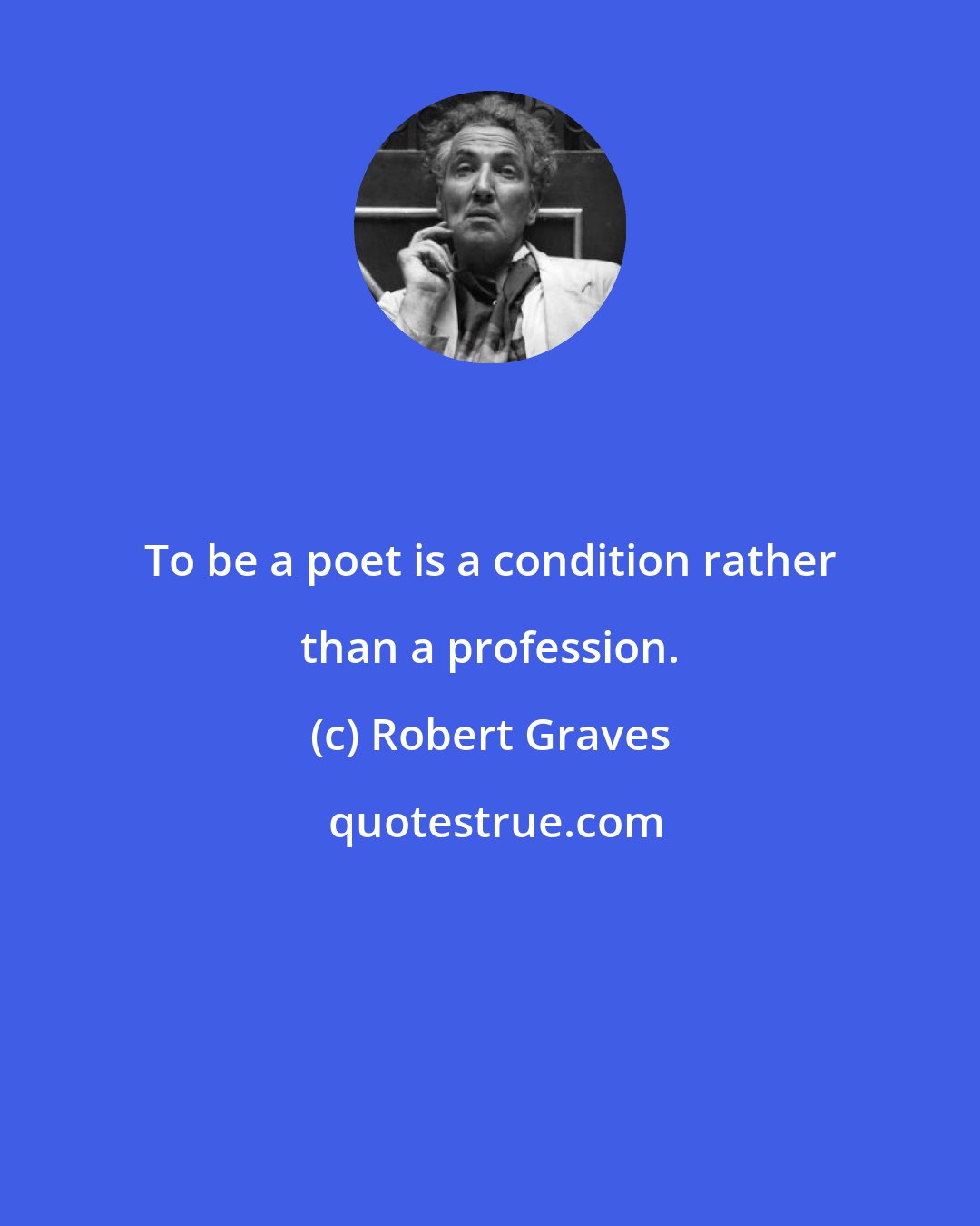 Robert Graves: To be a poet is a condition rather than a profession.