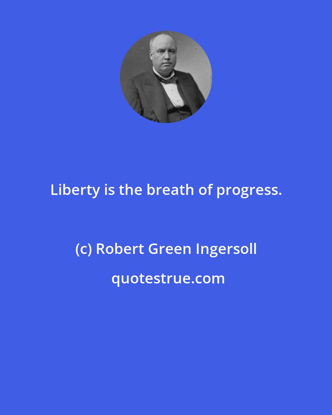 Robert Green Ingersoll: Liberty is the breath of progress.