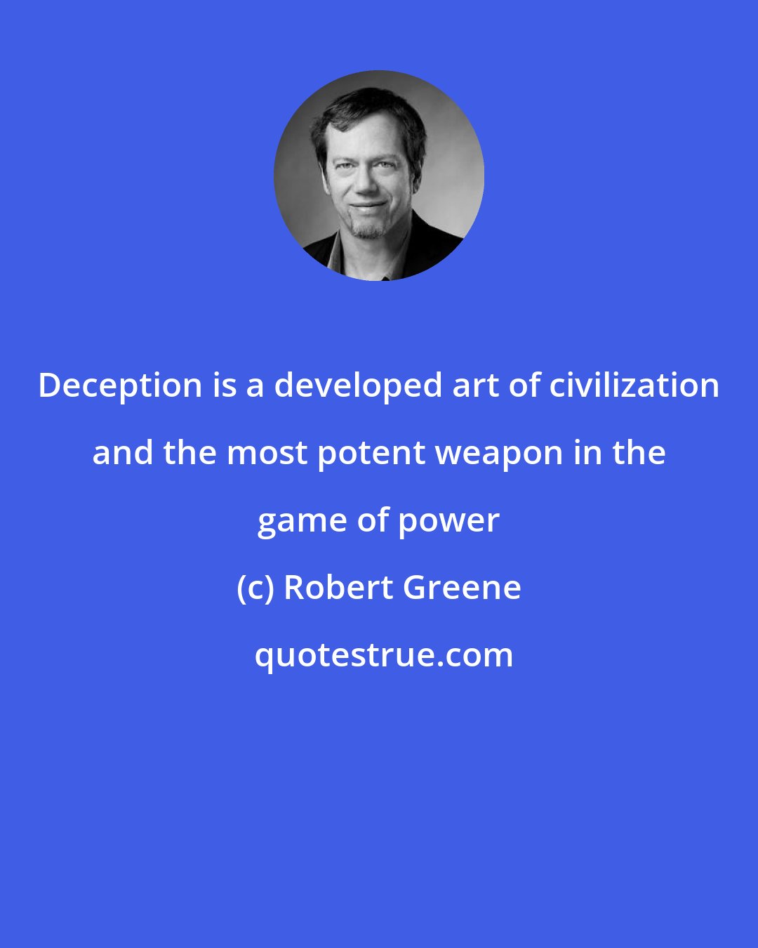 Robert Greene: Deception is a developed art of civilization and the most potent weapon in the game of power