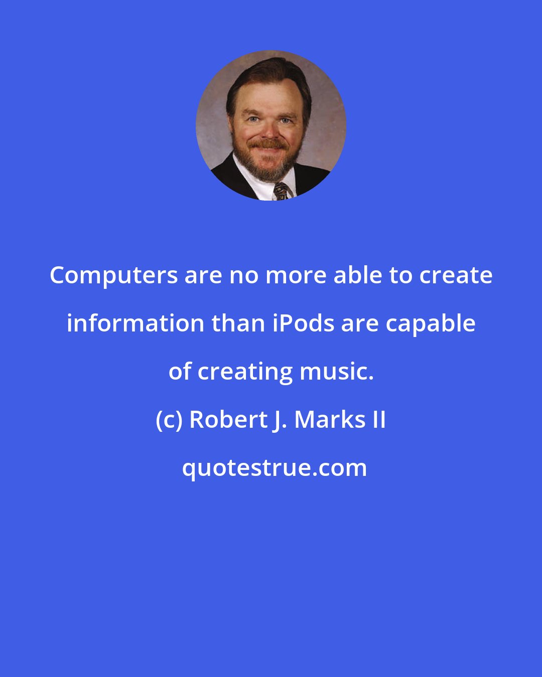 Robert J. Marks II: Computers are no more able to create information than iPods are capable of creating music.