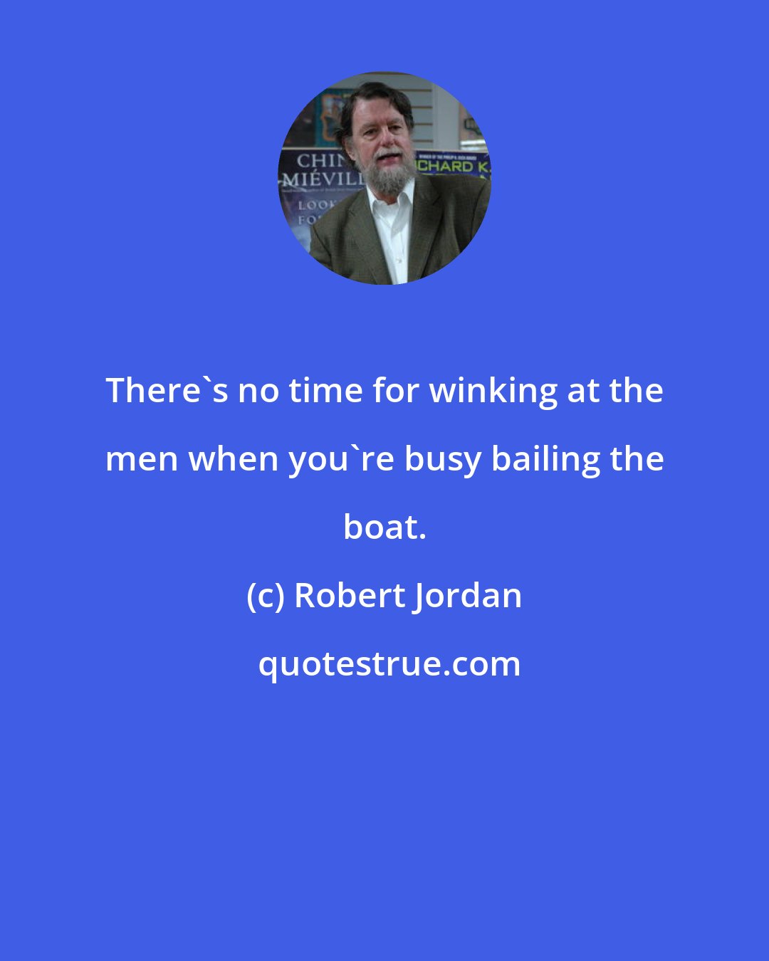 Robert Jordan: There's no time for winking at the men when you're busy bailing the boat.