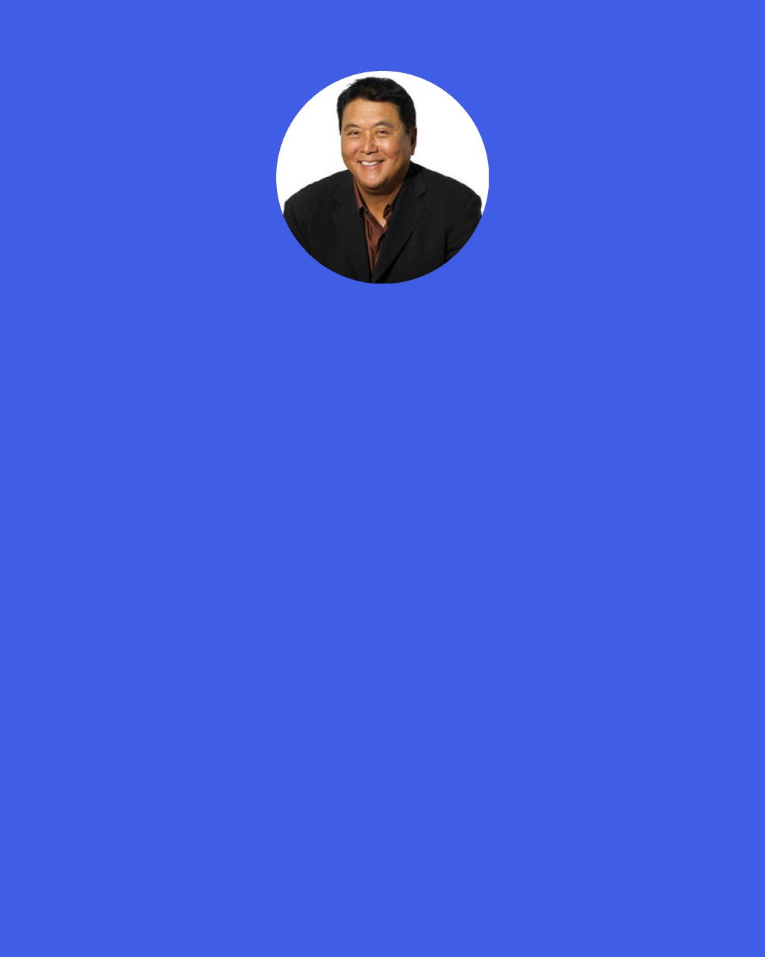 Robert Kiyosaki: There are only two things you can invest: Time & Money. Of the two, Time is more important.