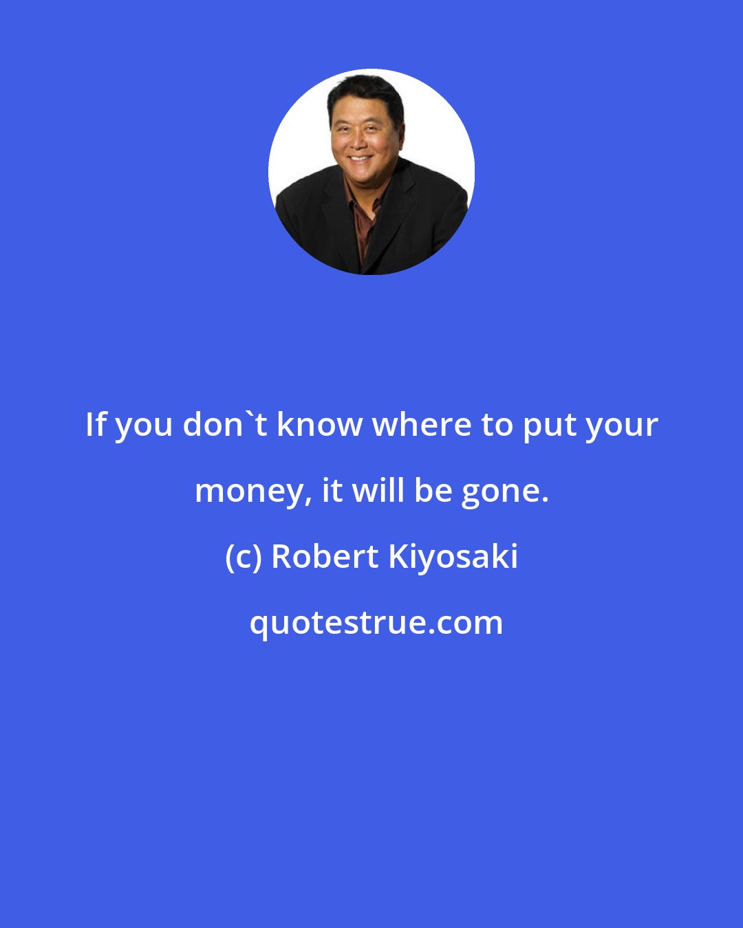 Robert Kiyosaki: If you don't know where to put your money, it will be gone.