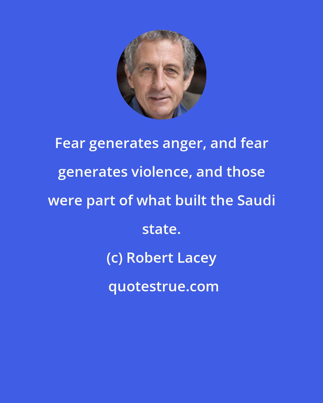 Robert Lacey: Fear generates anger, and fear generates violence, and those were part of what built the Saudi state.