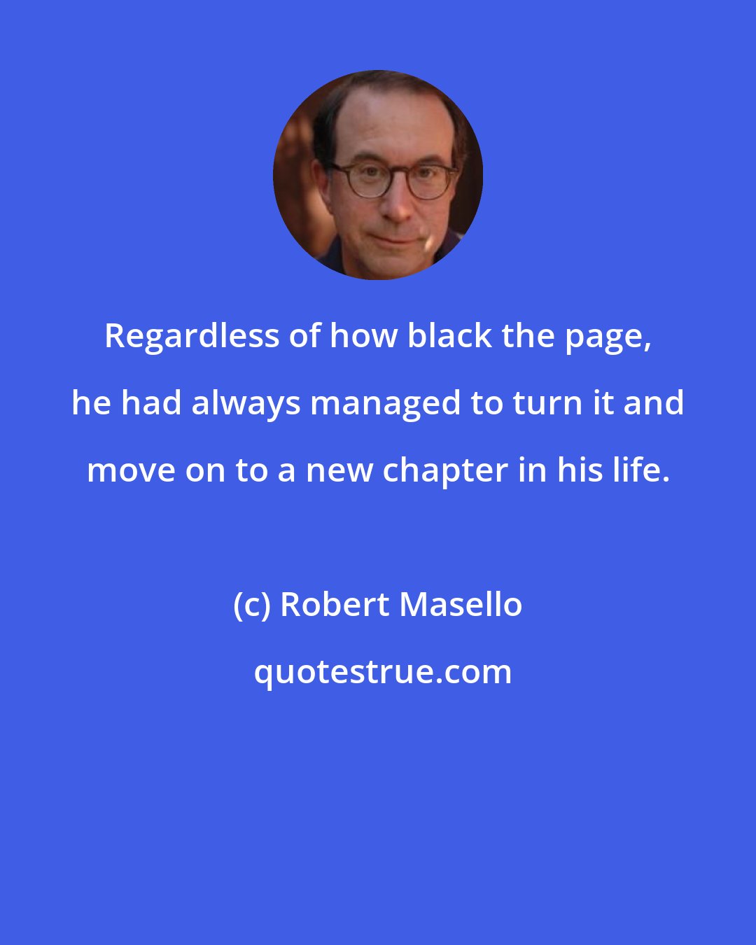 Robert Masello: Regardless of how black the page, he had always managed to turn it and move on to a new chapter in his life.