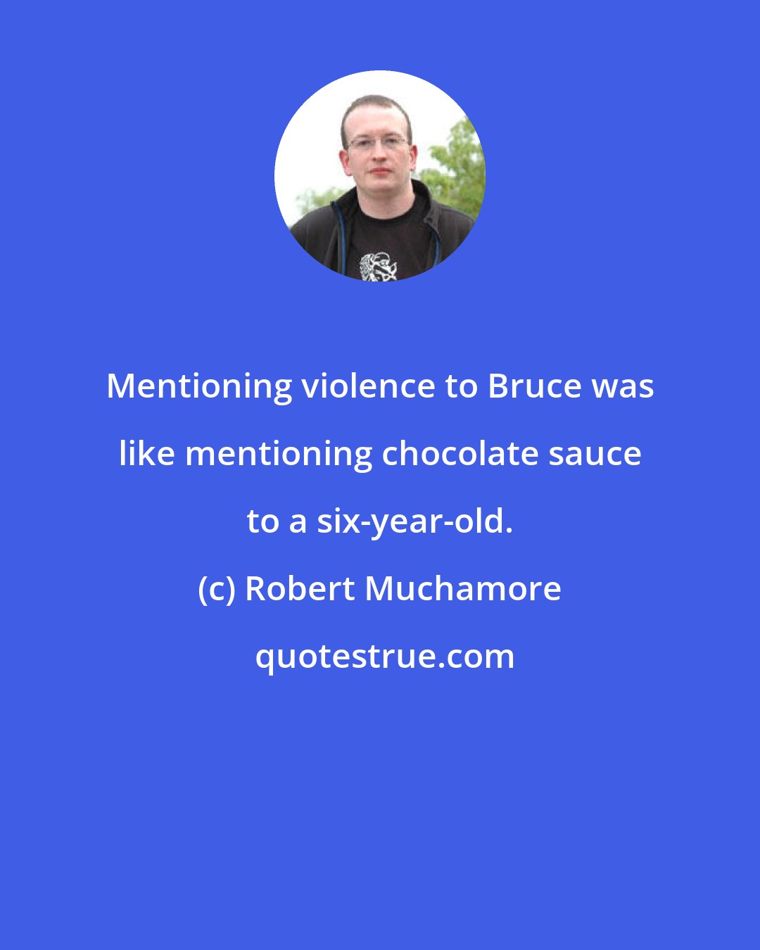 Robert Muchamore: Mentioning violence to Bruce was like mentioning chocolate sauce to a six-year-old.