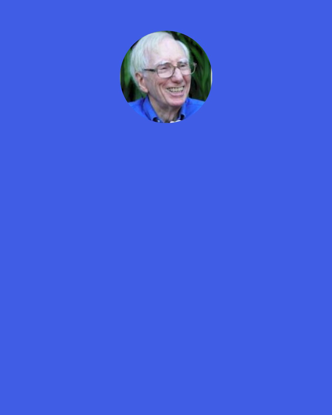 Robert Neelly Bellah: We have to understand ourselves as a part of the narrative of evolution. And evolution never stops. The notion that human evolution at some point stopped and "history" took over is absurd, though it is widespread among various social scientists and humanists.