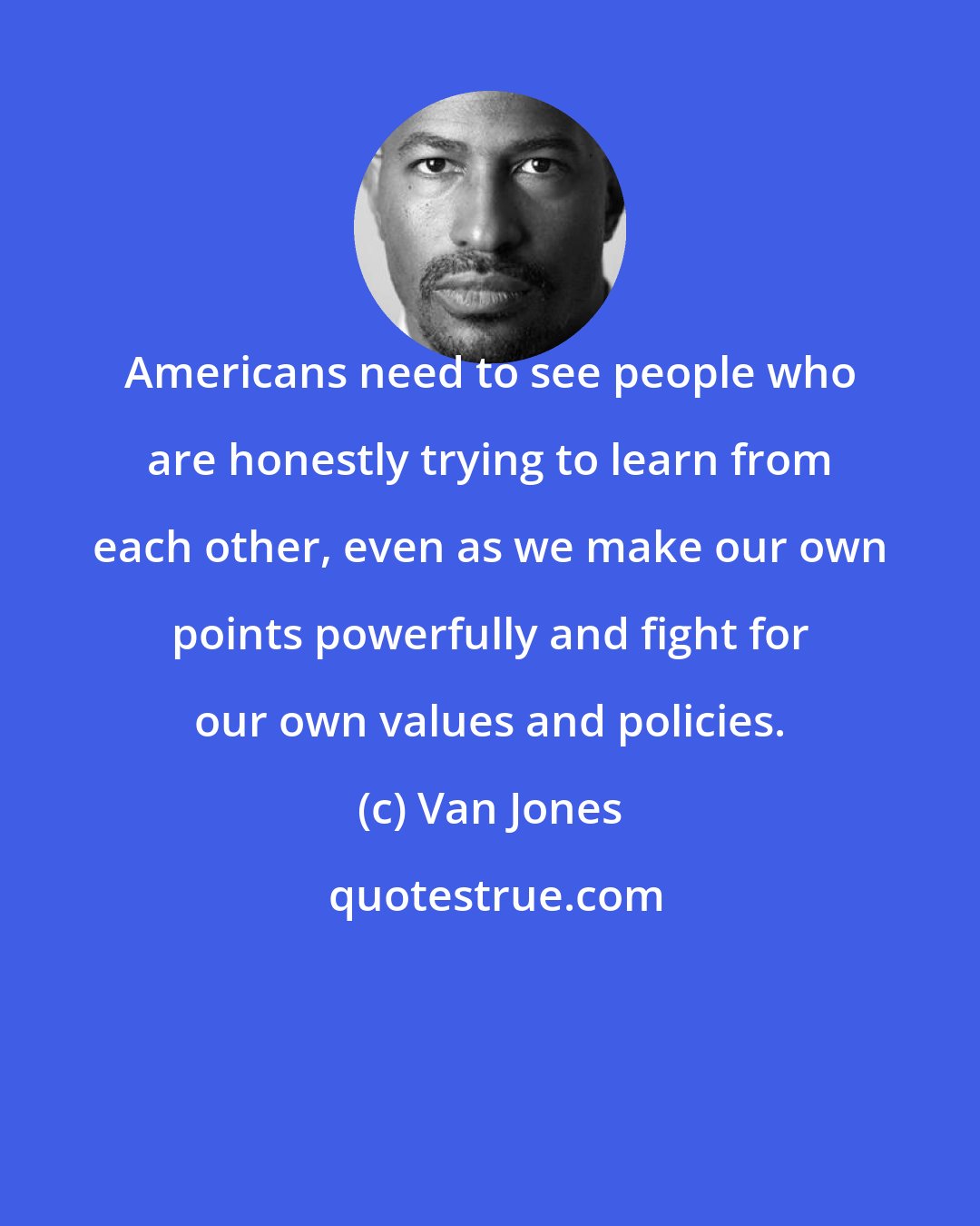 Van Jones: Americans need to see people who are honestly trying to learn from each other, even as we make our own points powerfully and fight for our own values and policies.