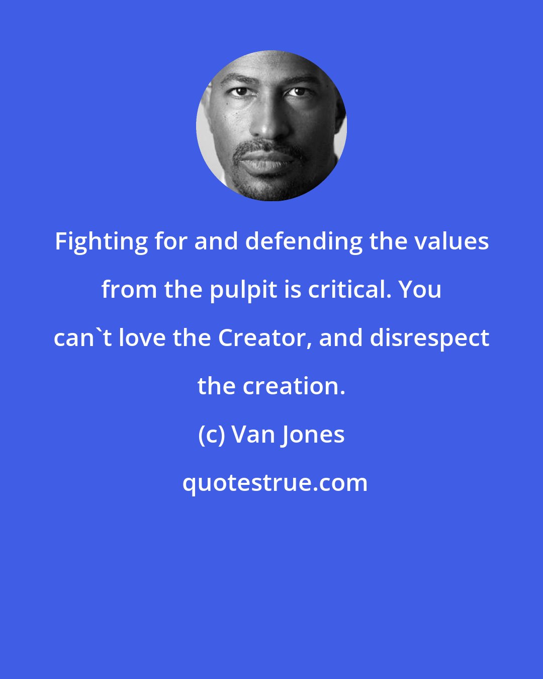 Van Jones: Fighting for and defending the values from the pulpit is critical. You can't love the Creator, and disrespect the creation.