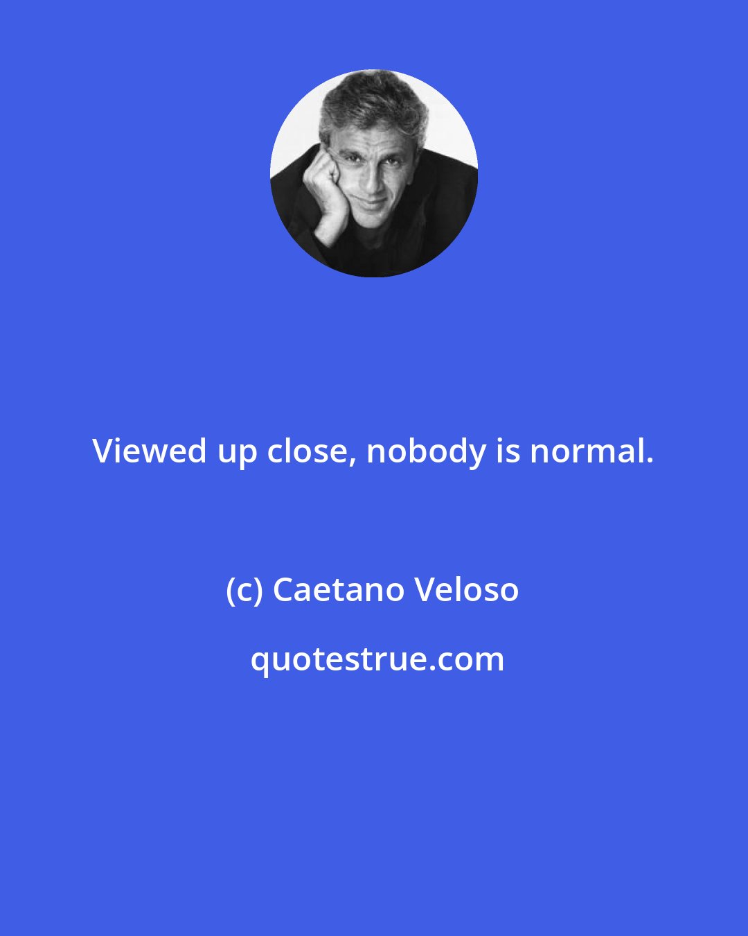 Caetano Veloso: Viewed up close, nobody is normal.