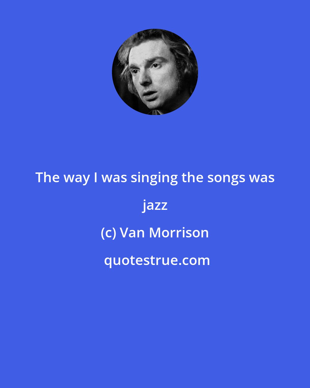 Van Morrison: The way I was singing the songs was jazz