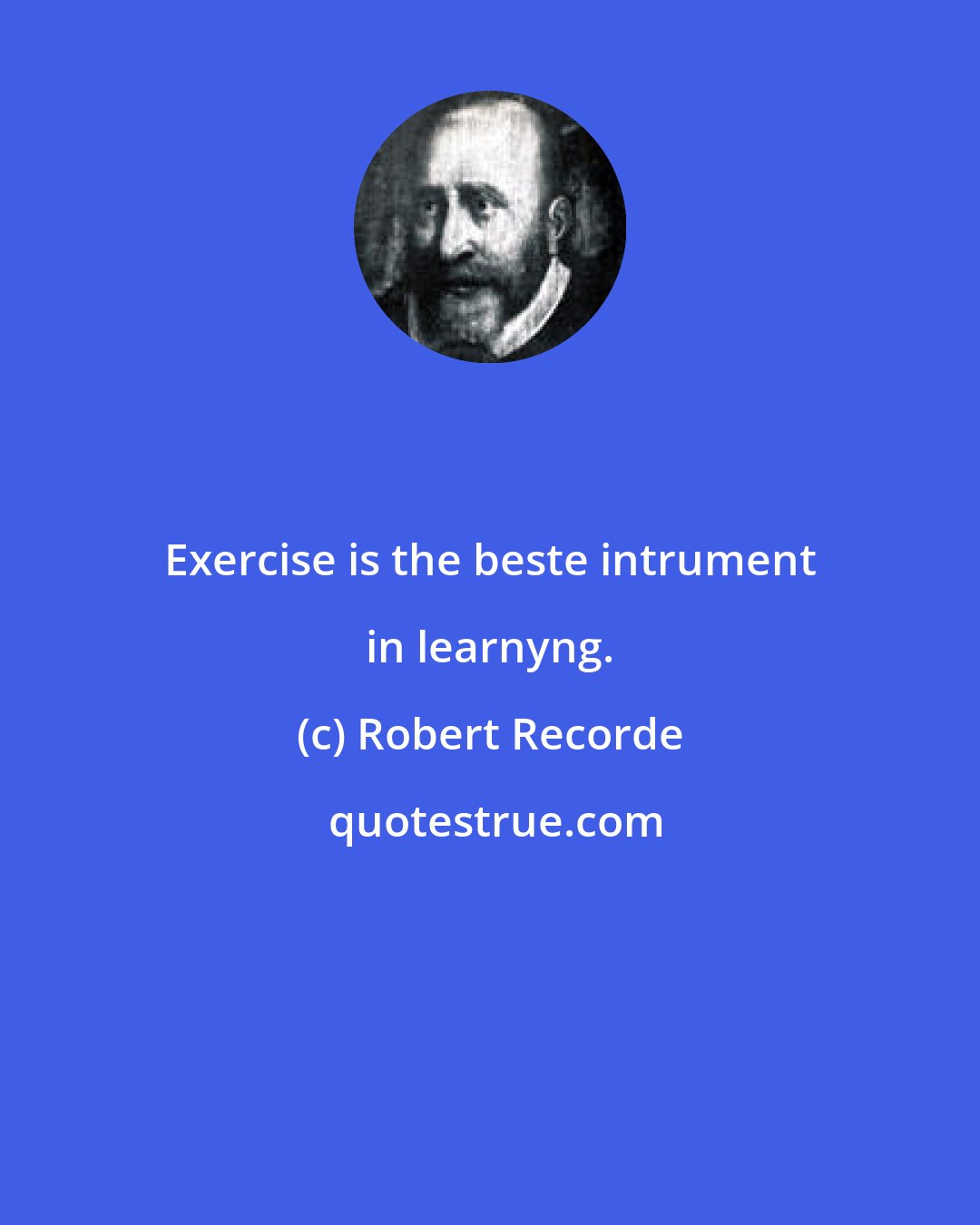 Robert Recorde: Exercise is the beste intrument in learnyng.