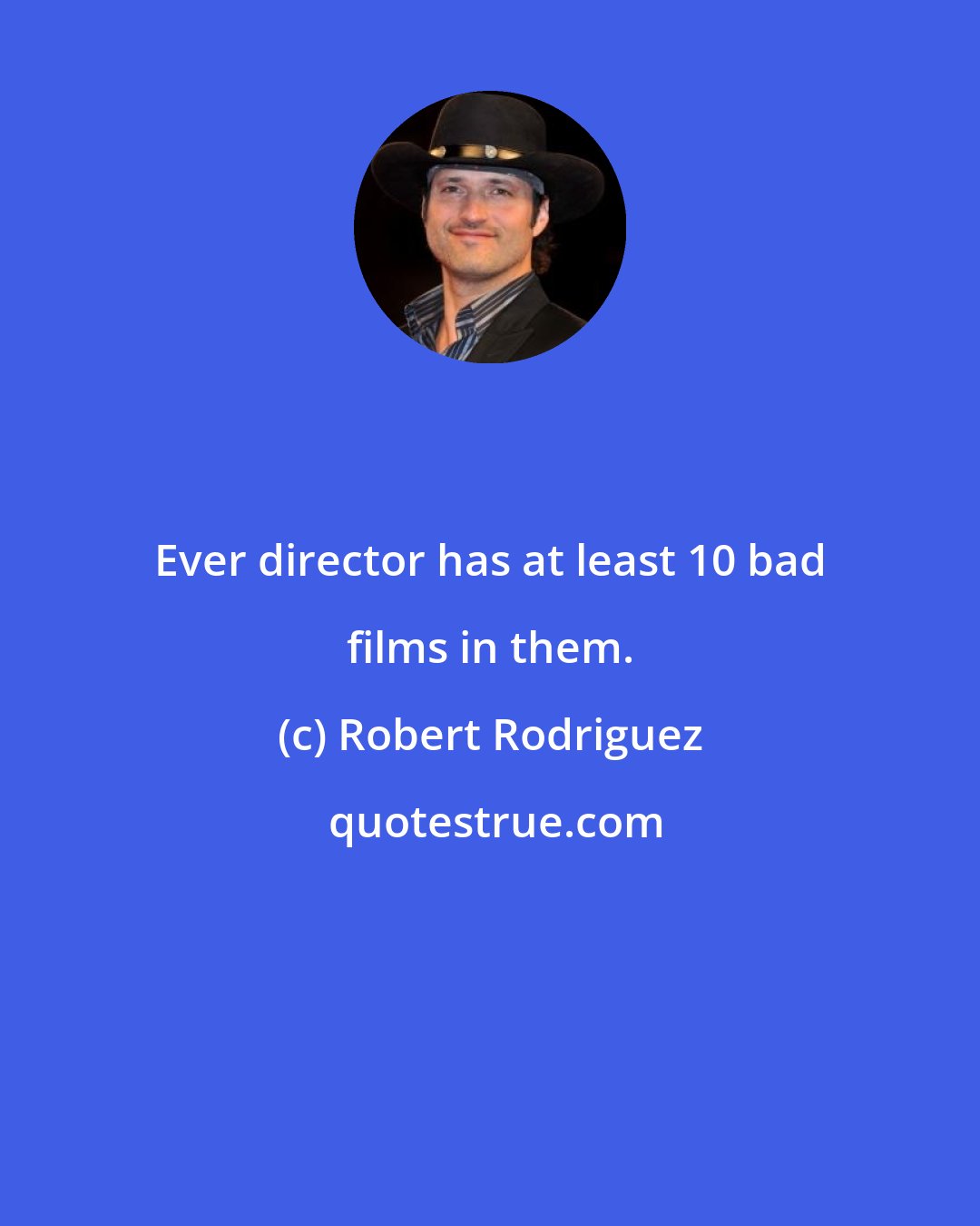 Robert Rodriguez: Ever director has at least 10 bad films in them.