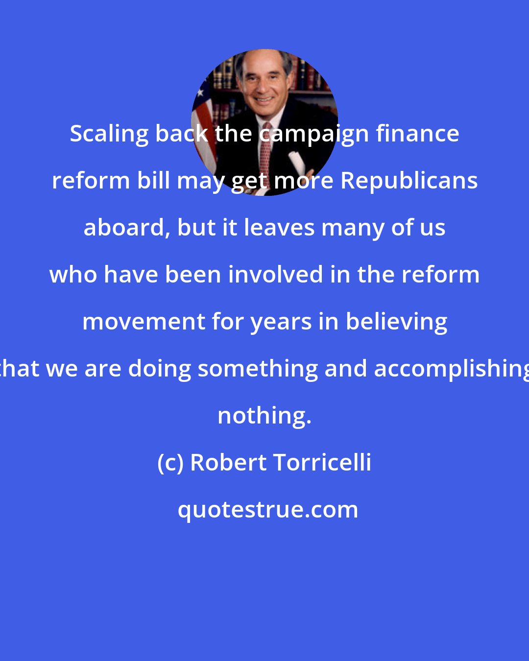 Robert Torricelli: Scaling back the campaign finance reform bill may get more Republicans aboard, but it leaves many of us who have been involved in the reform movement for years in believing that we are doing something and accomplishing nothing.