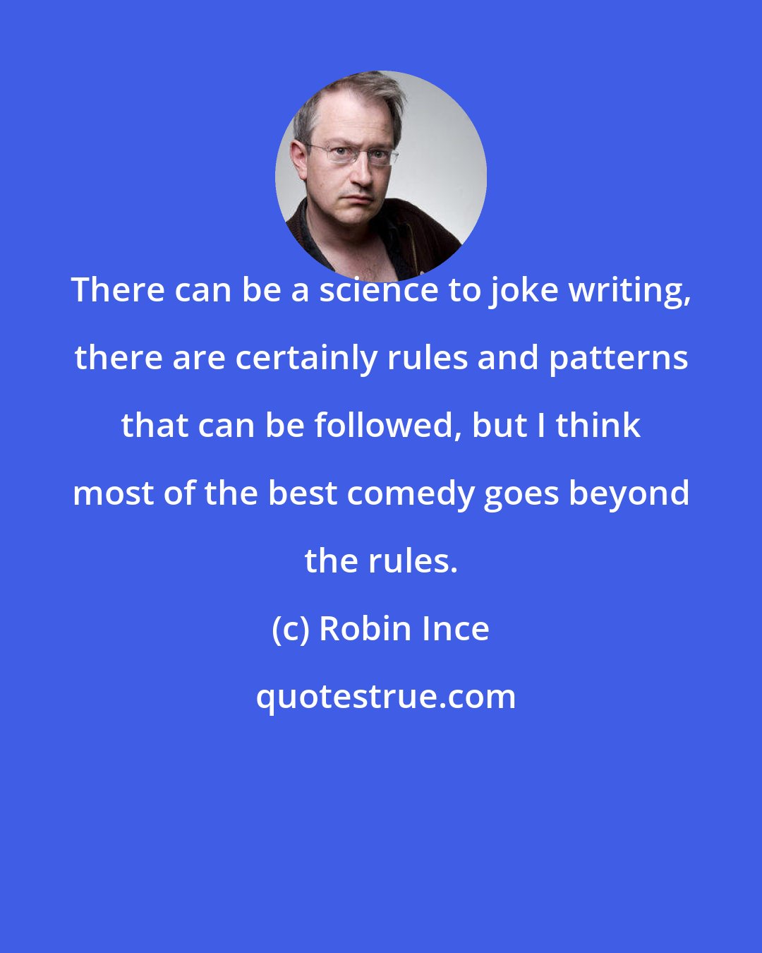 Robin Ince: There can be a science to joke writing, there are certainly rules and patterns that can be followed, but I think most of the best comedy goes beyond the rules.