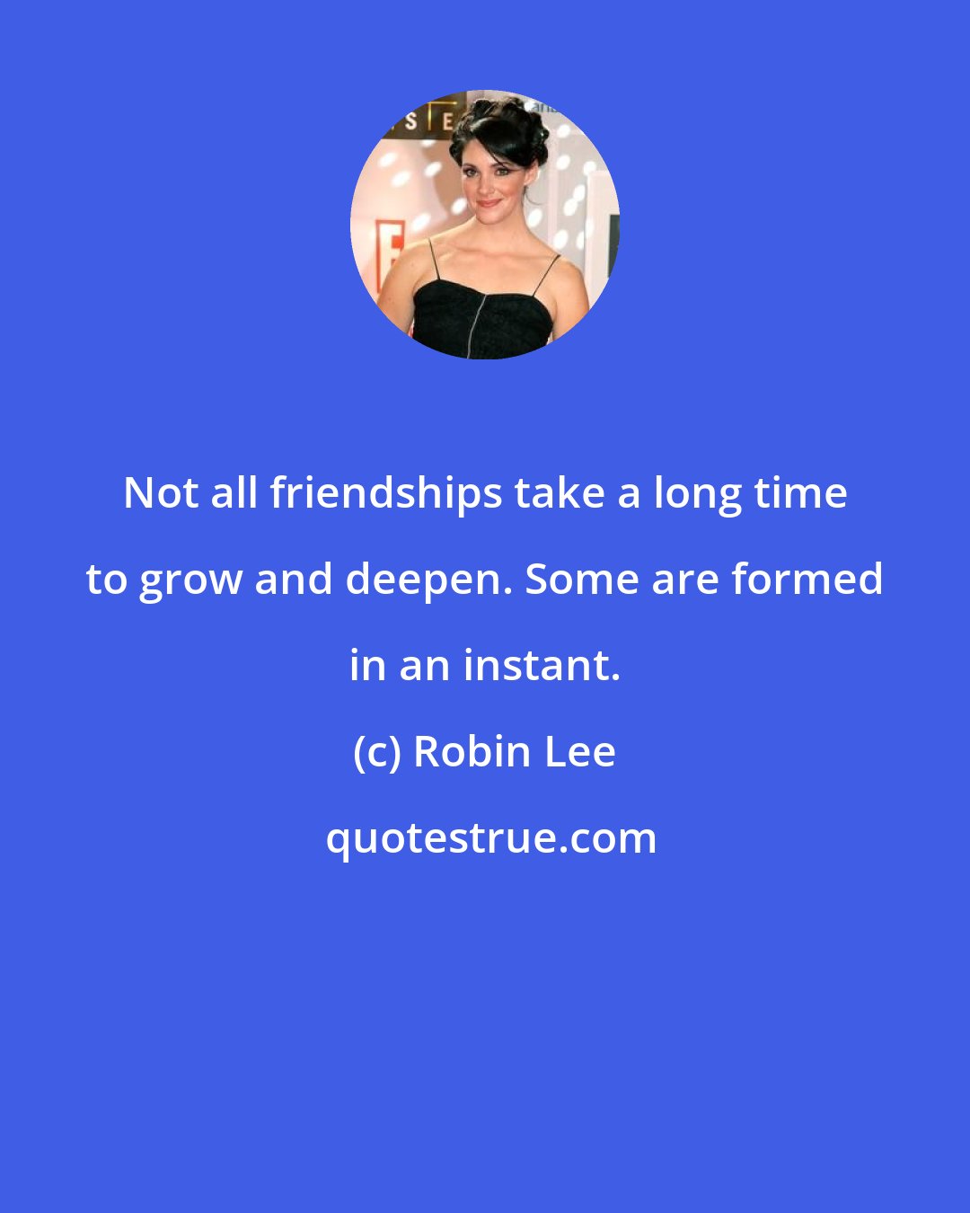 Robin Lee: Not all friendships take a long time to grow and deepen. Some are formed in an instant.