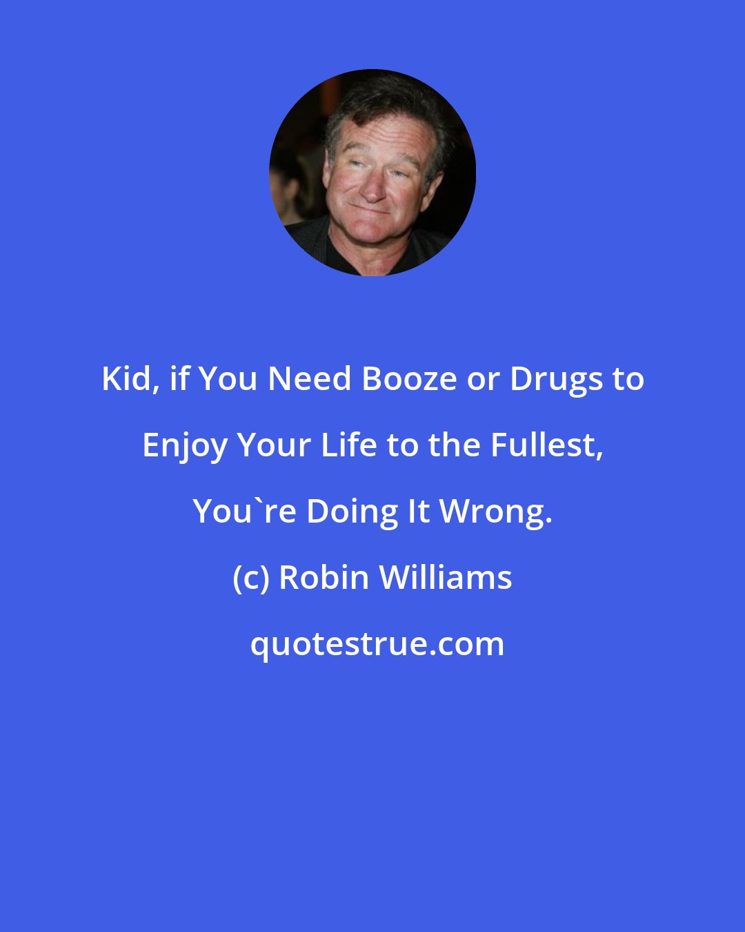 Robin Williams: Kid, if You Need Booze or Drugs to Enjoy Your Life to the Fullest, You're Doing It Wrong.